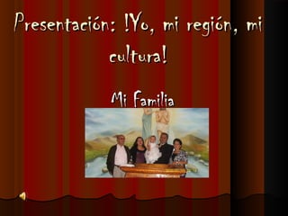 Presentación: !Yo, mi región, miPresentación: !Yo, mi región, mi
cultura!cultura!
Mi FamiliaMi Familia
 