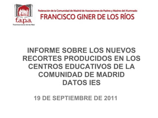 INFORME SOBRE LOS NUEVOS RECORTES PRODUCIDOS EN LOS CENTROS EDUCATIVOS DE LA COMUNIDAD DE MADRID DATOS IES 19 DE SEPTIEMBRE DE 2011 
