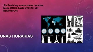 ONAS HORARIAS
. En Rusia hay nueve zonas horarias,
desde UTC+3 hasta UTC+12, sin
incluir UTC+5
 