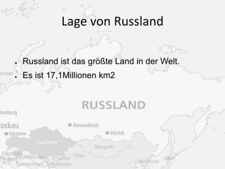 Lage von Russland
●

Russland ist das größte Land in der Welt.

●

Es ist 17,1Millionen km2

 