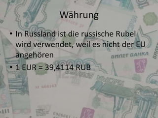 Währung
• In Russland ist die russische Rubel
wird verwendet, weil es nicht der EU
angehören
• 1 EUR = 39,4114 RUB

 