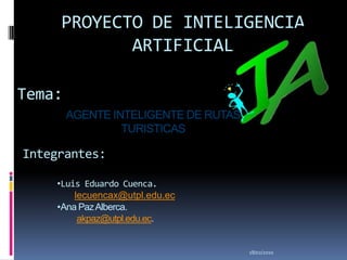 PROYECTO DE INTELIGENCIA ARTIFICIAL<br />17/02/2010<br />Tema:<br />AGENTE INTELIGENTE DE RUTAS TURISTICAS<br />Integrante...