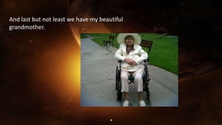 And last but not least we have my beautiful
grandmother.
 