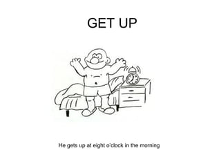 GET UP He gets up at eight o’clock in the morning 