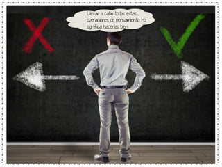 Llevar a cabo todas estas 
operaciones de pensamiento no 
significa hacerlas bien 
 