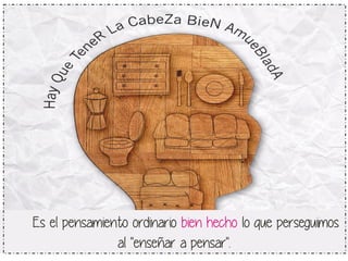 Es el pensamiento ordinario bien hecho lo que perseguimos 
al "enseñar a pensar". 
 