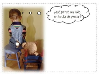 ¿qué piensa un niño 
en la silla de pensar? 
 