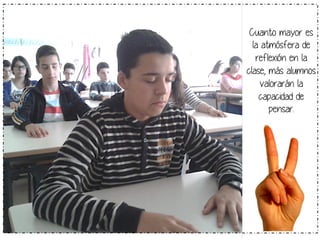 Cuanto mayor es 
la atmósfera de 
reflexión en la 
clase, más alumnos 
valorarán la 
capacidad de 
pensar. 
 