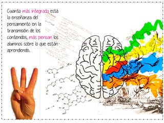 Cuanto más integrada está 
la enseñanza del 
pensamiento en la 
transmisión de los 
contenidos, más piensan los 
alumnos sobre lo que están 
aprendiendo. 
 