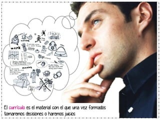 El currículo es el material con el que una vez formados 
tomaremos decisiones o haremos juicios 
 
