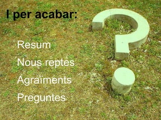 I per acabar: Resum Nous reptes Agraïments Preguntes 