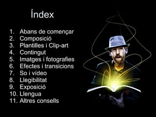 Índex Abans de començar Composició Plantilles i Clip-art Contingut Imatges i fotografies Efectes i transicions So i vídeo Llegibilitat Exposició Llengua Altres consells 