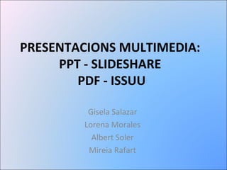 PRESENTACIONS MULTIMEDIA:  PPT - SLIDESHARE  PDF - ISSUU Gisela Salazar Lorena Morales Albert Soler Mireia Rafart 