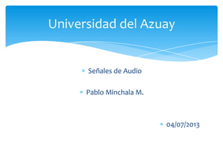 Señales de Audio
Pablo Minchala M.
04/07/2013
Universidad del Azuay
 
