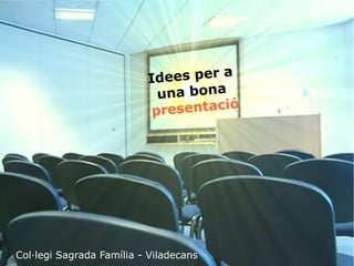 Idees per a 
una bona 
presentació 
Col·legi Sagrada Família - Viladecans 
 
