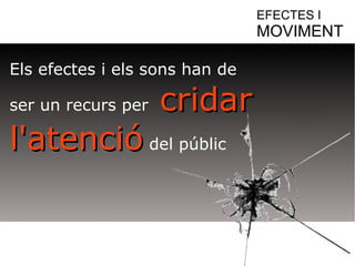 Els efectes i els sons han de 
ser un recurs per ccrriiddaarr 
ll''aatteenncciióó del públic 
EFECTES I 
MOVIMENT 
 