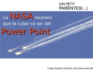 (UN PETIT 
PARÈNTESI...) 
NNAASSAA reconeix 
Imatge: Explosió Columbia. http://www.motor-talk.La que la culpa va ser del 
PPoowweerr PPooiinntt 
 