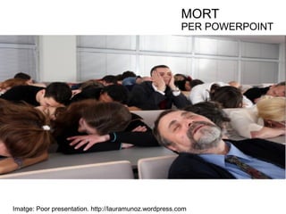 MORT 
PER POWERPOINT 
Imatge: Poor presentation. http://lauramunoz.wordpress.com 
 