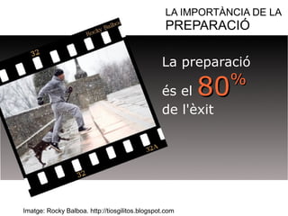 LA IMPORTÀNCIA DE LA 
PREPARACIÓ 
La preparació 
és el 8800%% 
de l'èxit 
Imatge: Rocky Balboa. http://tiosgilitos.blogspot.com 
 