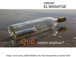 CREANT 
EL MISSATGE 
QQuuèè volem explicar? 
Imatge: movie scenes_4a60b1b54ab84_hires. http://www.pxlshots.com/photo/12643 
 