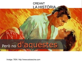 CREANT 
LA HISTÒRIA 
Però no dd''aaqquueesstteess 
Imatge: 7654. http://www.estoescine.com 
 