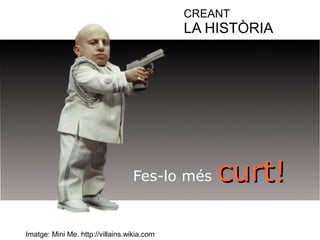 CREANT 
LA HISTÒRIA 
Fes-lo més ccuurrtt!! 
Imatge: Mini Me. http://villains.wikia.com 
 