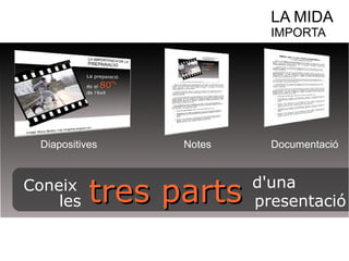 LA MIDA 
IMPORTA 
Diapositives Notes Documentació 
Coneix 
ttrreess ppaarrttss les 
d'una 
presentació 
 