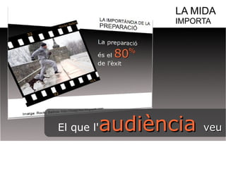 LA MIDA 
IMPORTA 
El que l'aauuddiièènncciiaa vveeuu 
 