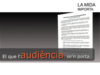 LA MIDA 
IMPORTA 
El que l'aauuddiièènncciiaa ssee''nn ppoorrttaa 
 
