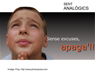 Sense excuses, 
aappaaggaa''ll!! 
Imatge: Pray. http://www.photoxpress.com 
SENT 
ANALÒGICS 
 