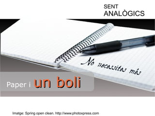 Paper i uunn bboollii 
Imatge: Spring open clean. http://www.photoxpress.com 
SENT 
ANALÒGICS 
 