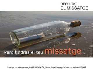 RESULTAT 
EL MISSATGE 
Però tindràs el teu mmiissssaattggee 
Imatge: movie scenes_4a60b1b54ab84_hires. http://www.pxlshots.com/photo/12643 
 