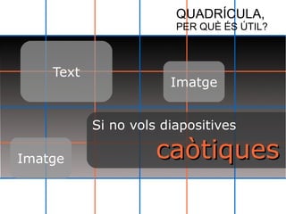 QUADRÍCULA, 
PER QUÈ ÉS ÚTIL? 
Text 
Imatge 
Imatge 
Si no vols diapositives 
ccaaòòttiiqquueess 
 