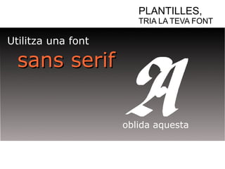 PLANTILLES, 
TRIA LA TEVA FONT 
Utilitza una font 
ssaannss sseerriiff 
oblida aquesta 
 