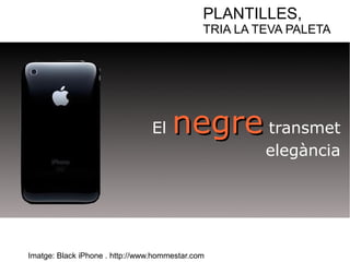 PLANTILLES, 
TRIA LA TEVA PALETA 
El nneeggrree transmet 
Imatge: Black iPhone . http://www.hommestar.com 
elegància 
 