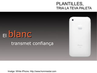 PLANTILLES, 
TRIA LA TEVA PALETA 
El bbllaanncc 
transmet confiança 
Imatge: White iPhone. http://www.hommestar.com 
 