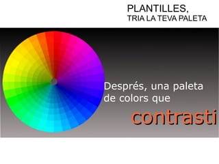 PLANTILLES, 
TRIA LA TEVA PALETA 
Després, una paleta 
de colors que 
ccoonnttrraassttii 
 