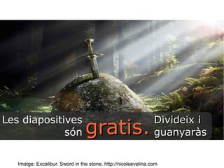 Les diapositives 
són 
ggrraattiiss.. DDiivviiddeeiixx ii 
gguuaannyyaarrààss 
Imatge: Excalibur. Sword in the stone. http://nicoleevelina.com 
 
