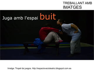 Juga amb l'espai bbuuiitt 
TREBALLANT AMB 
IMATGES 
Imatge: Tropel de juegos. http://espaciovacioteatro.blogspot.com.es 
 