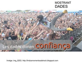 MOSTRANT 
DADES 
Les dades donen ccoonnffiiaannççaa 
Imatge: img_8203. http://lindosmomentosdelrock.blogspot.com 
 
