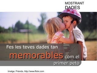 MOSTRANT 
DADES 
Fes les teves dades tan 
mmeemmoorraabblleess ccoomm eell 
Imatge: Friends. http://www.flickr.com 
pprriimmeerr ppeettóó 
 