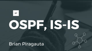OSPF, IS-IS
Brian Piragauta
BP
 