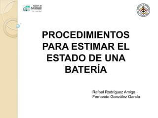 PROCEDIMIENTOS
PARA ESTIMAR EL
ESTADO DE UNA
BATERÍA
Rafael Rodríguez Amigo
Fernando González García
 