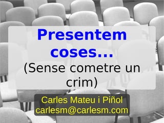 Presentem
  coses...
(Sense cometre un
      crim)
  Carles Mateu i Piñol
 carlesm@carlesm.com
 