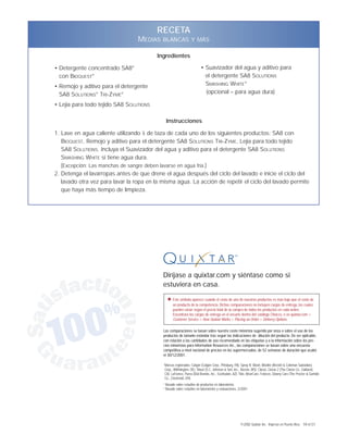 RECETA
                                  MEDIAS    BLANCAS Y MÁS

                                         Ingredientes

• Detergente concentrado SA8®                                             • Suavizador del agua y aditivo para
  con BIOQUEST®                                                             el detergente SA8 SOLUTIONS
• Remojo y aditivo para el detergente                                       SMASHING WHITE®
  SA8 SOLUTIONS® TRI-ZYME®                                                  (opcional – para agua dura)

• Lejía para todo tejido SA8 SOLUTIONS

                                                 Instrucciones

1. Lave en agua caliente utilizando 1⁄8 de taza de cada uno de los siguientes productos: SA8 con
   BIOQUEST, Remojo y aditivo para el detergente SA8 SOLUTIONS TRI-ZYME, Lejía para todo tejido
   SA8 SOLUTIONS. Incluya el Suavizador del agua y aditivo para el detergente SA8 SOLUTIONS
   SMASHING WHITE si tiene agua dura.
   (Excepción: Las manchas de sangre deben lavarse en agua fría.)
2. Detenga el lavarropas antes de que drene el agua después del ciclo del lavado e inicie el ciclo del
   lavado otra vez para lavar la ropa en la misma agua. La acción de repetir el ciclo del lavado permite
   que haya más tiempo de limpieza.




                                            Diríjase a quixtar.com y siéntase como si
                                            estuviera en casa.

                                                  ✸   Este símbolo aparece cuando el costo de uno de nuestros productos es más bajo que el costo de
                                                      un producto de la competencia. Dichas comparaciones no incluyen cargos de entrega, los cuales
                                                      pueden variar según el precio total de la compra de todos los productos en cada orden.
                                                      Encontrará los cargos de entrega en el encarte dentro del catálogo Choices, o en quixtar.com >
                                                      Customer Service > How Quixtar Works > Placing an Order > Delivery Options.

                                            Las comparaciones se basan sobre nuestro costo minorista sugerido por onza o sobre el uso de los
                                            productos de tamaño estándar tras seguir las indicaciones de dilución del producto. De ser aplicable,
                                            con relación a las cantidades de uso recomendado en las etiquetas y a la información sobre los pre-
                                            cios minoristas para Information Resources Inc., las comparaciones se basan sobre una encuesta
                                            competitiva a nivel nacional de precios en los supermercados, de 52 semanas de duración que acabó
                                            el 30/12/2001.

                                            †
                                                Marcas registradas: Calgon (Calgon Corp., Pittsburg, PA); Spray N’ Wash, Woolite (Reckitt & Coleman Subsidiary
                                                Corp., Willmington, DE); Shout (S.C. Johnson & Son, Inc., Racine, WS); Clorox, Clorox 2 (The Clorox Co., Oakland,
                                                CA); LaFrance, Purex (Dial Brands, Inc., Scottsdale, AZ); Tide, WearCare, Febreze, Downy Care (The Procter & Gamble
                                                Co., Cincinnati, OH).
                                            1
                                                Basado sobre estudios de productos en laboratorios
                                            2
                                                Basado sobre estudios en laboratorios y evaluaciones, 2/2001




                                                                                                        ©2002 Quixtar Inc. Impreso en Puerto Rico. 59-6131
 