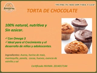  
100%	
  natural,	
  nutri`va	
  y	
  	
  
Sin	
  azúcar.	
  
	
  
	
  	
  	
  	
  
	
  	
  	
  	
  	
  	
  TORTA	
  DE	
  CHOCOLATE	
  
	
  
ü Con	
  Omega	
  3	
  
ü Ideal	
  para	
  el	
  Crecimiento	
  y	
  el	
  
desarrollo	
  de	
  niños	
  y	
  adolescentes.	
  
Ingredientes:	
  Avena,	
  harina	
  de	
  maíz,	
  
mantequilla,	
  panela,	
  	
  cocoa,	
  huevos,	
  esencia	
  de	
  
vainilla	
  y	
  sal	
  
	
  
Cer:ﬁcado	
  INVIMA:	
  2014017144	
  
	
  
 