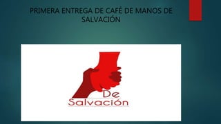 PRIMERA ENTREGA DE CAFÉ DE MANOS DE
SALVACIÓN
 