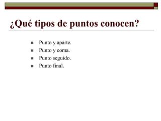 ¿Qué tipos de puntos conocen?
 Punto y aparte.
 Punto y coma.
 Punto seguido.
 Punto final.
 