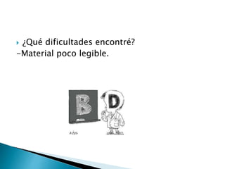  ¿Qué dificultades encontré? 
-Material poco legible. 
 