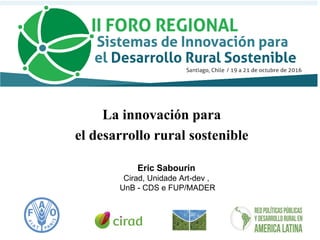 Eric Sabourin
Cirad, Unidade Art-dev ,
UnB - CDS e FUP/MADER
La innovación para
el desarrollo rural sostenible
 